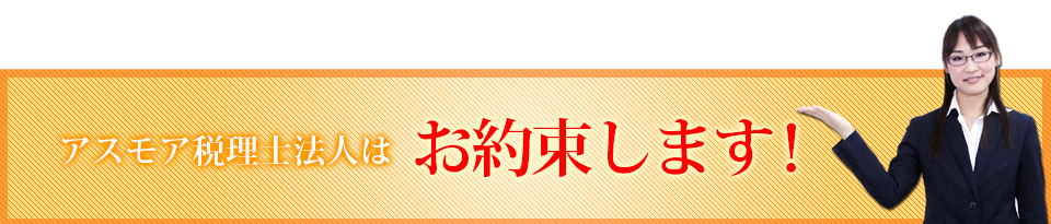 アスモア税理士法人はお約束します！