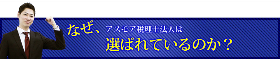 なぜ、アスモア税理士法人は選ばれているのか？