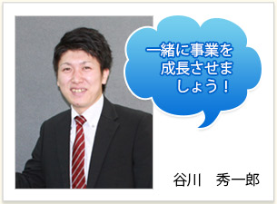 一緒に事業を成長させましょう！谷川　秀一郎