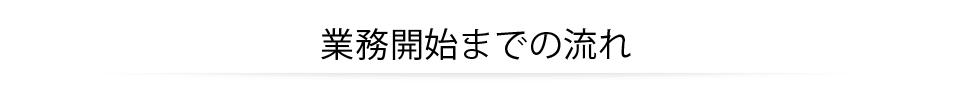 業務開始までの流れ