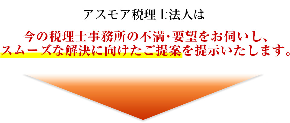 アスモア税理士法人は、今の税理士事務所の不満・要望をお伺いし、スムーズな解決に向けたご提案を提示いたします。