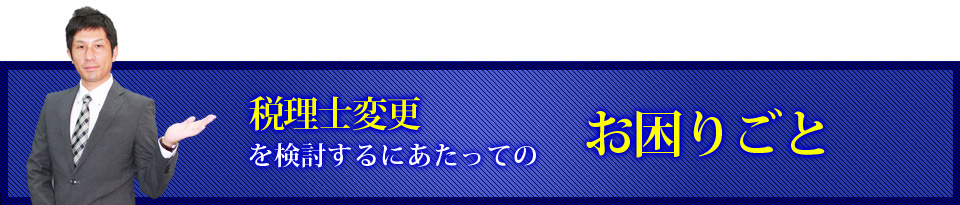 税理士変更を検討するにあたってのお困りごと