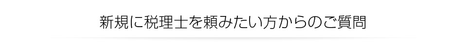 新規に税理士を頼みたい方からのご質問