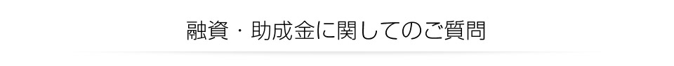 融資・助成金に関してのご質問
