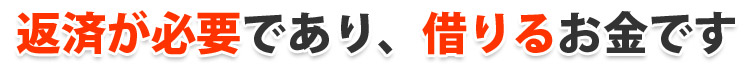 返済が必要であり。借りるお金です