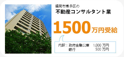 福岡市博多区の不動産コンサルタント業は1500面円受給。内訳は政府金融公庫1000万円と、銀行から500万円です。